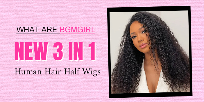 What Are BGMgirl New 3 In 1 Human Hair Half Wigs